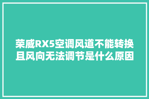 荣威RX5空调风道不能转换且风向无法调节是什么原因