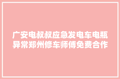 广安电叔叔应急发电车电瓶异常郑州修车师傅免费合作