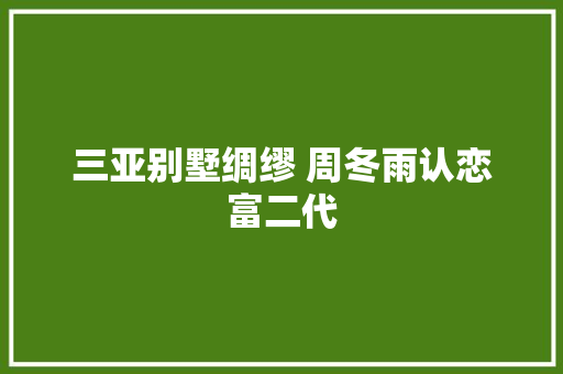 三亚别墅绸缪 周冬雨认恋富二代