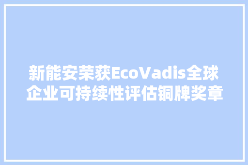 新能安荣获EcoVadis全球企业可持续性评估铜牌奖章