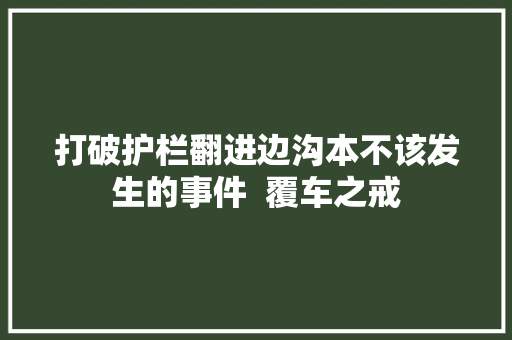 打破护栏翻进边沟本不该发生的事件  覆车之戒