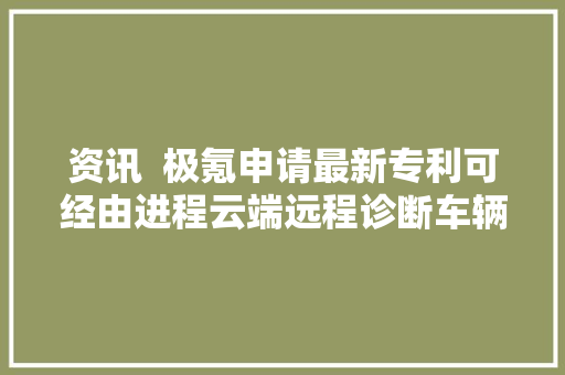 资讯  极氪申请最新专利可经由进程云端远程诊断车辆故障