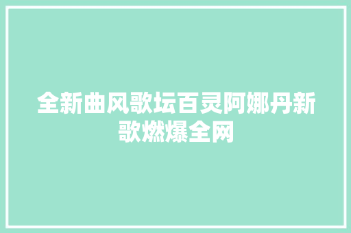 全新曲风歌坛百灵阿娜丹新歌燃爆全网