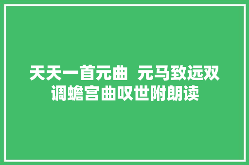 天天一首元曲  元马致远双调蟾宫曲叹世附朗读