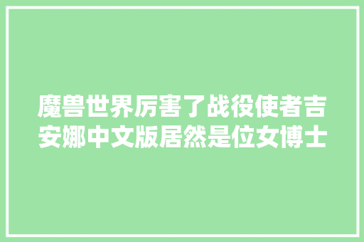 魔兽世界厉害了战役使者吉安娜中文版居然是位女博士唱的