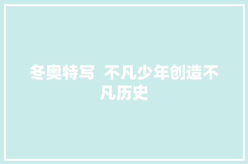 冬奥特写  不凡少年创造不凡历史