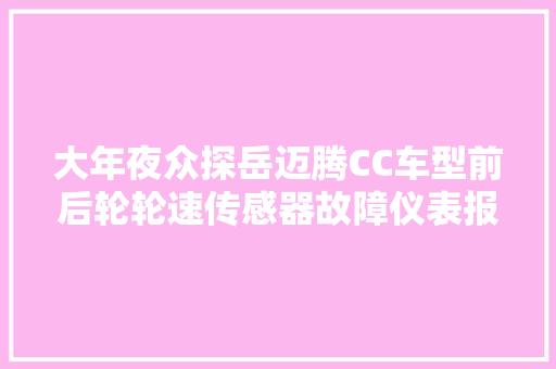 大年夜众探岳迈腾CC车型前后轮轮速传感器故障仪表报警维修指导