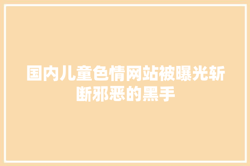 国内儿童色情网站被曝光斩断邪恶的黑手