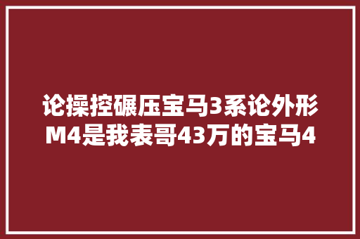 论操控碾压宝马3系论外形M4是我表哥43万的宝马425喷鼻香不喷鼻香