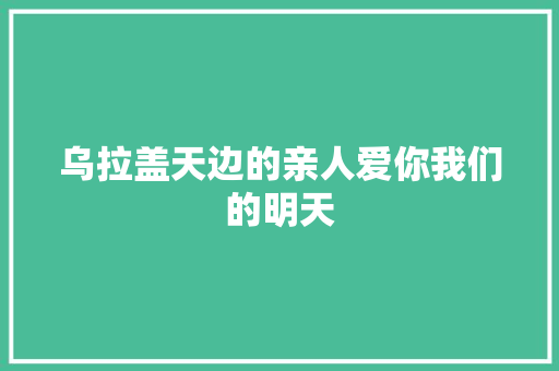 乌拉盖天边的亲人爱你我们的明天