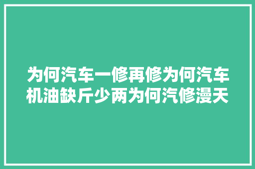 为何汽车一修再修为何汽车机油缺斤少两为何汽修漫天要价