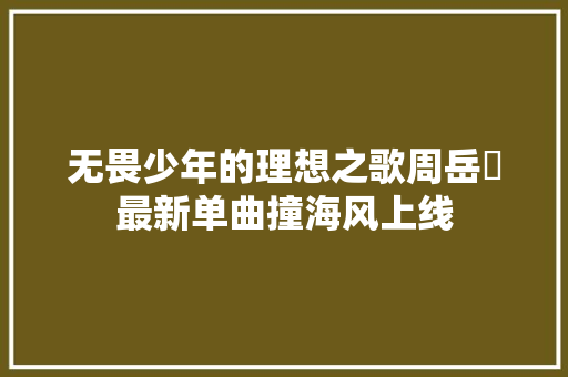 无畏少年的理想之歌周岳曈最新单曲撞海风上线