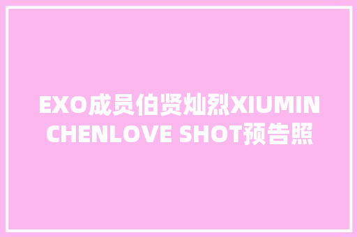 EXO成员伯贤灿烈XIUMINCHENLOVE SHOT预告照公开