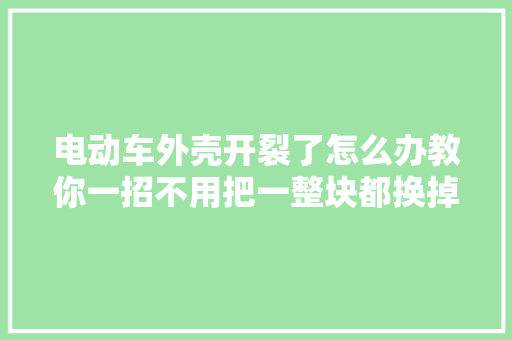 电动车外壳开裂了怎么办教你一招不用把一整块都换掉落
