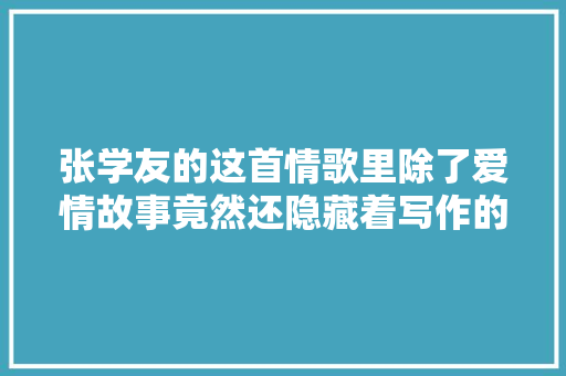 张学友的这首情歌里除了爱情故事竟然还隐藏着写作的秘密