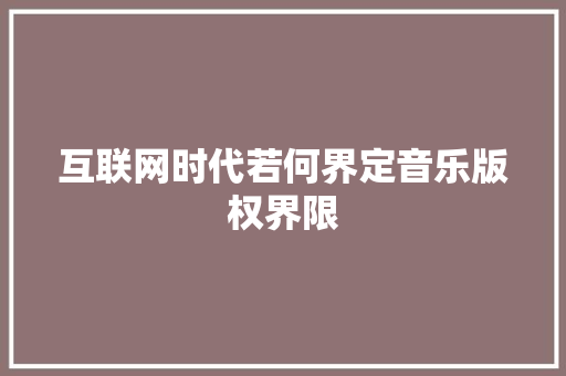 互联网时代若何界定音乐版权界限