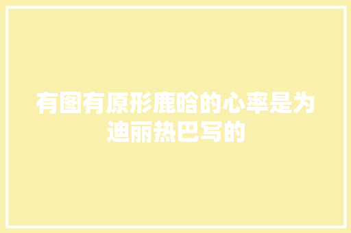 有图有原形鹿晗的心率是为迪丽热巴写的