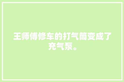 王师傅修车的打气筒变成了充气泵。