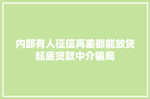 内部有人征信再差都能放贷起底贷款中介骗局