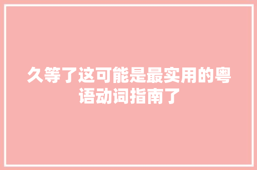 久等了这可能是最实用的粤语动词指南了