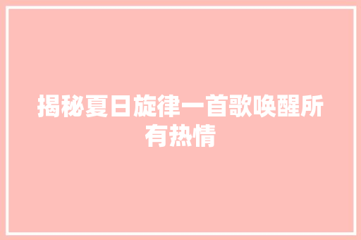 揭秘夏日旋律一首歌唤醒所有热情