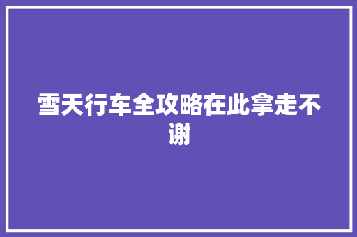 雪天行车全攻略在此拿走不谢