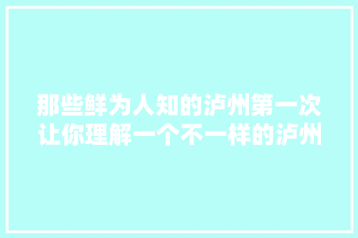 那些鲜为人知的泸州第一次让你理解一个不一样的泸州