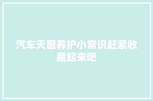 汽车天窗养护小常识赶紧收藏起来吧