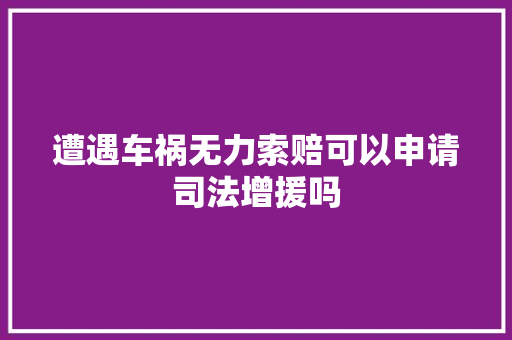 遭遇车祸无力索赔可以申请司法增援吗