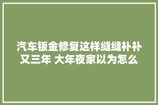 汽车钣金修复这样缝缝补补又三年 大年夜家以为怎么样