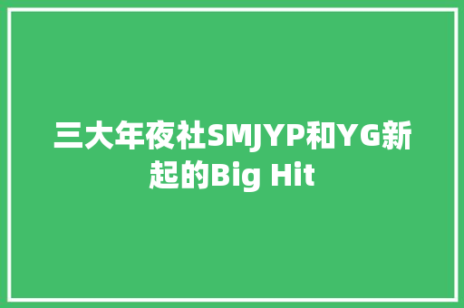 三大年夜社SMJYP和YG新起的Big Hit