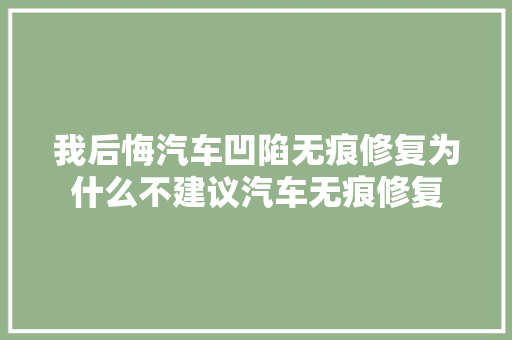 我后悔汽车凹陷无痕修复为什么不建议汽车无痕修复