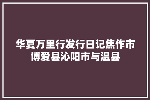 华夏万里行发行日记焦作市博爱县沁阳市与温县