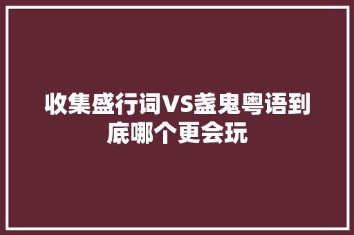 收集盛行词VS盏鬼粤语到底哪个更会玩