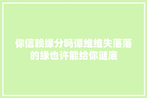 你信赖缘分吗谭维维失落落的缘也许能给你谜底