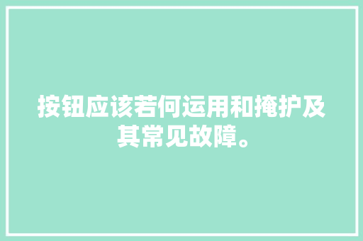 按钮应该若何运用和掩护及其常见故障。