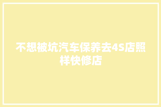 不想被坑汽车保养去4S店照样快修店