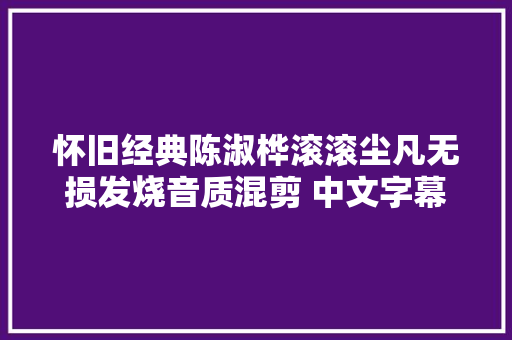 怀旧经典陈淑桦滚滚尘凡无损发烧音质混剪 中文字幕 HiRes