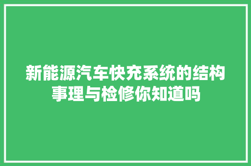 新能源汽车快充系统的结构事理与检修你知道吗