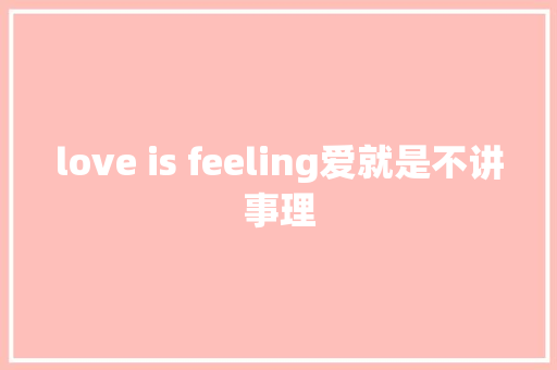 love is feeling爱就是不讲事理