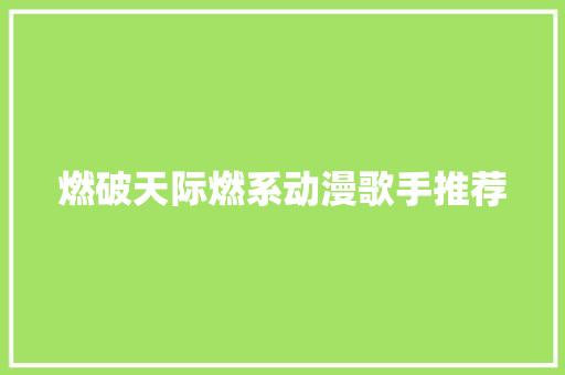 燃破天际燃系动漫歌手推荐