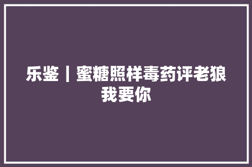 乐鉴｜蜜糖照样毒药评老狼我要你
