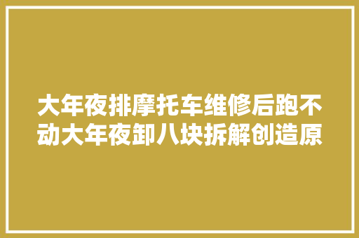 大年夜排摩托车维修后跑不动大年夜卸八块拆解创造原来是定位销惹得祸 汽车知识