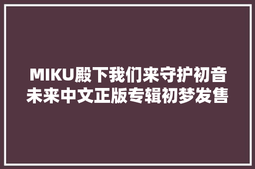MIKU殿下我们来守护初音未来中文正版专辑初梦发售