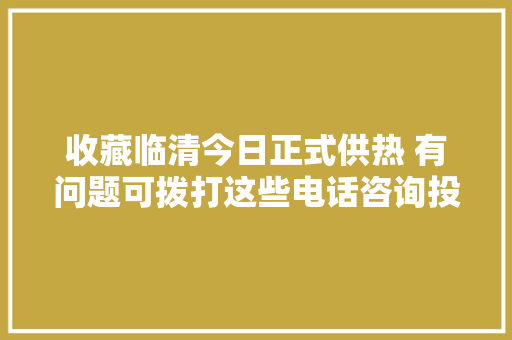 收藏临清今日正式供热 有问题可拨打这些电话咨询投诉