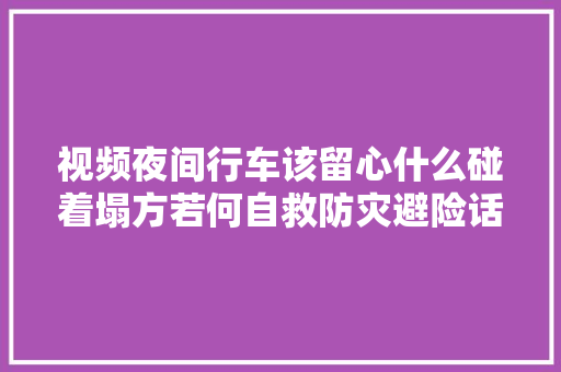 视频夜间行车该留心什么碰着塌方若何自救防灾避险话你知