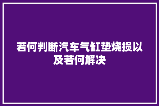 若何判断汽车气缸垫烧损以及若何解决