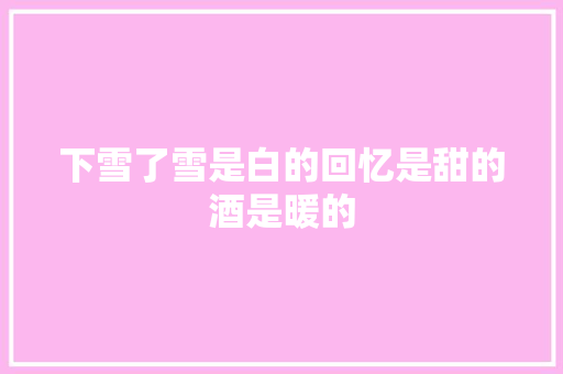 下雪了雪是白的回忆是甜的酒是暖的