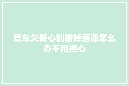 爱车欠妥心刮蹭掉落漆怎么办不用担心 汽车知识