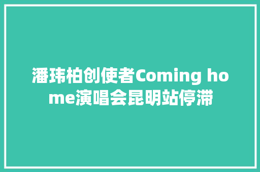 潘玮柏创使者Coming home演唱会昆明站停滞
